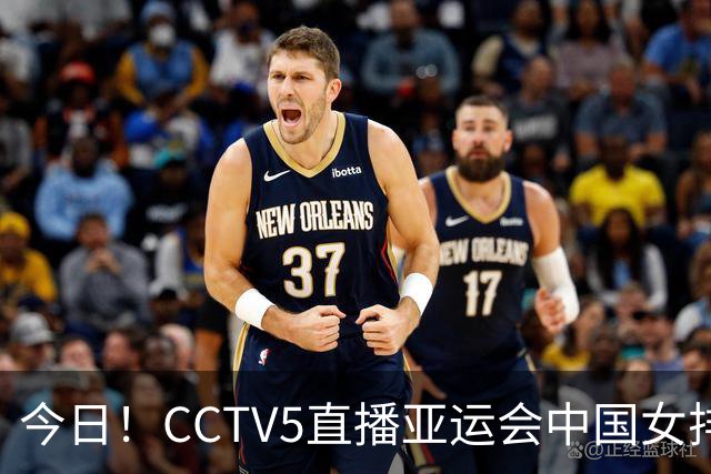 今日！CCTV5直播亚运会中国女排+中超，5+转中国男篮，网络转大连鲲城+曼城+尤文等